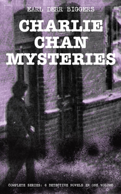 CHARLIE CHAN MYSTERIES - Complete Series: 6 Detective Novels in One Volume: The House Without a Key, The Chinese Parrot, Behind That Curtain, The Black Camel, Charlie Chan Carries On & Keeper of the Keys