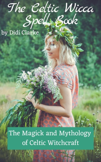 Celtic Wicca Spell Book: The Magick and Mythology of Celtic Witchcraft
