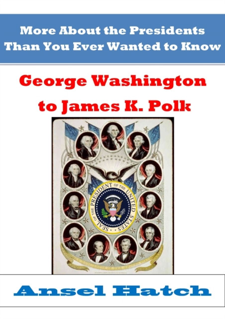 More About the Presidents Than You Ever Wanted to Know: George Washington to James K. Polk