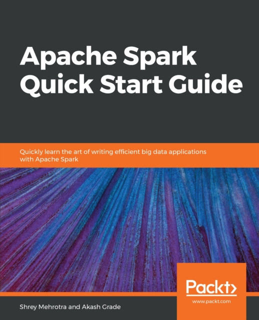 Apache Spark Quick Start Guide: Quickly learn the art of writing efficient big data applications with Apache Spark
