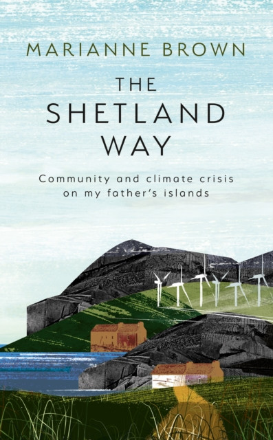 Shetland Way: Community and Climate Crisis on my Father''s Islands