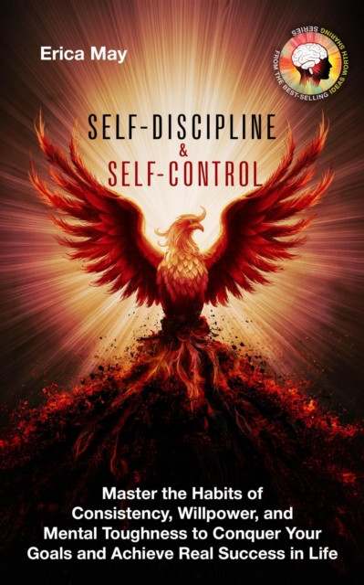 Self-Discipline & Self Control: Master the Habits of Consistency, Willpower, and Mental Toughness to Conquer Your Goals and Achieve Real Success in Life