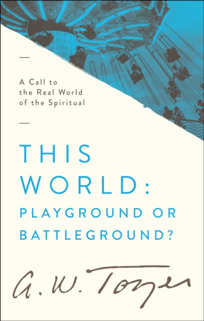 This World: Playground or Battleground?: A Call to the Real World of the Spiritual