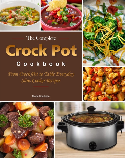 Complete Crock Pot Cookbook : From Crock Pot to Table Everyday Slow Cooker Recipes