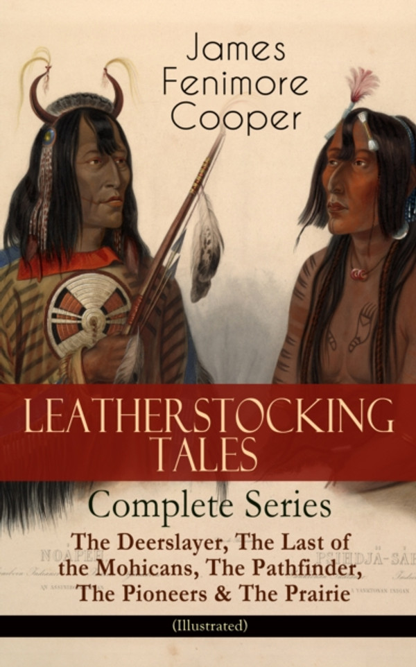 LEATHERSTOCKING TALES - Complete Series: The Deerslayer, The Last of the Mohicans, The Pathfinder, The Pioneers & The Prairie (Illustrated): Historical Novels - The Life of Native Americans and European Settlers during the Colonization Period