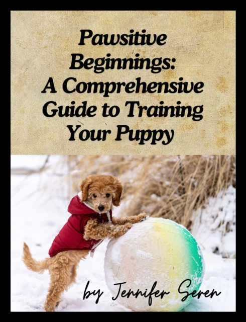 Pawsitive Beginnings:  A Comprehensive Guide to Training Your Puppy