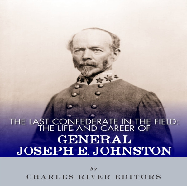 Last Confederate in the Field: The Life and Career of General Joseph E. Johnston