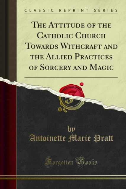 Attitude of the Catholic Church Towards Withcraft and the Allied Practices of Sorcery and Magic