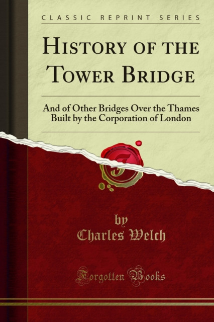 History of the Tower Bridge: And of Other Bridges Over the Thames Built by the Corporation of London