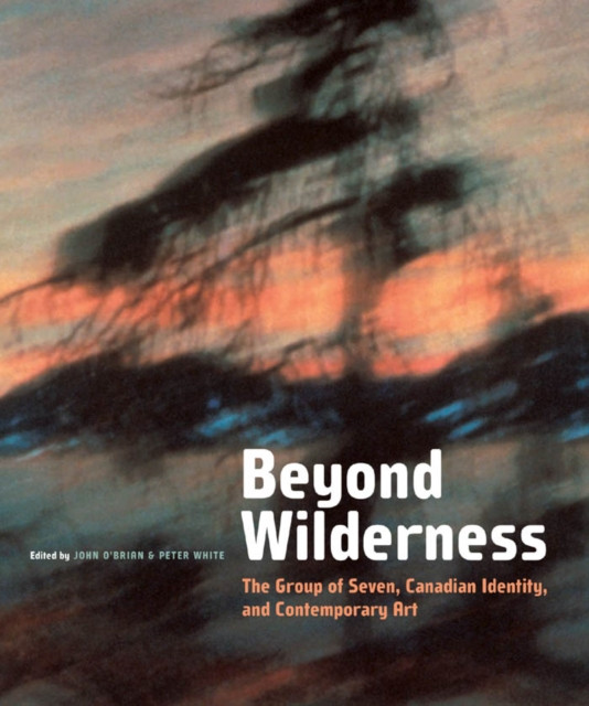 Beyond Wilderness: The Group of Seven, Canadian Identity, and Contemporary Art