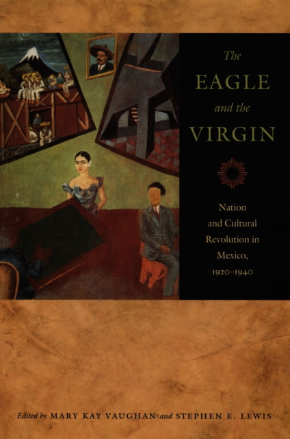 Eagle and the Virgin: Nation and Cultural Revolution in Mexico, 1920–1940