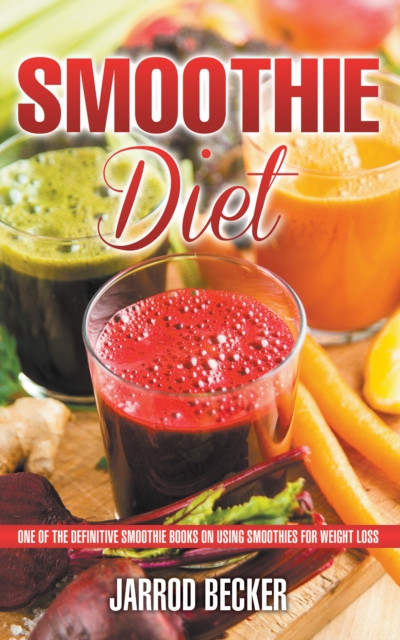 Smoothie Diet: One of the Definitive Smoothie Books on Using Smoothies for Weight Loss: One of the Definitive Smoothie Books on Using Smoothies for Weight Loss