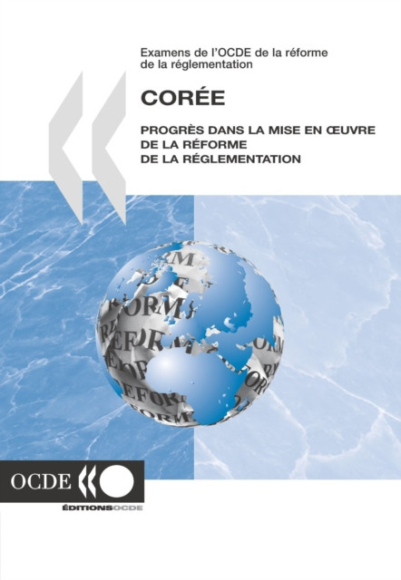 Examens de l'OCDE de la reforme de la reglementation : Coree 2007 Progres dans la mise en A uvre de la reforme de la reglementation