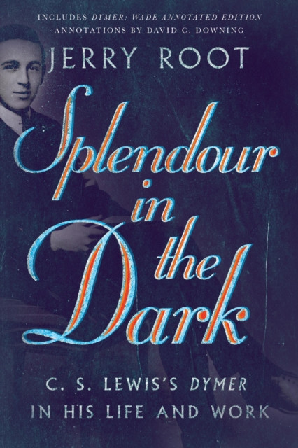 Splendour in the Dark: C. S. Lewis''s Dymer in His Life and Work