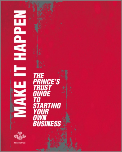 Make It Happen: The Prince''s Trust Guide to Starting Your Own Business