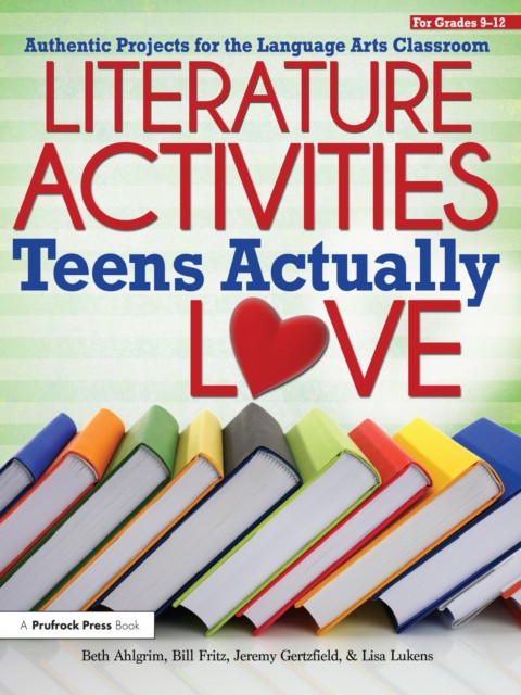 Literature Activities Teens Actually Love: Authentic Projects for the Language Arts Classroom (Grades 9-12)