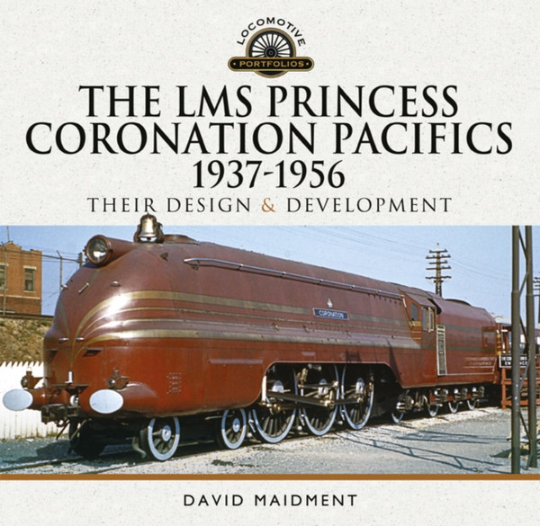 LMS Princess Coronation Pacifics, 1937-1956: Their Design & Development