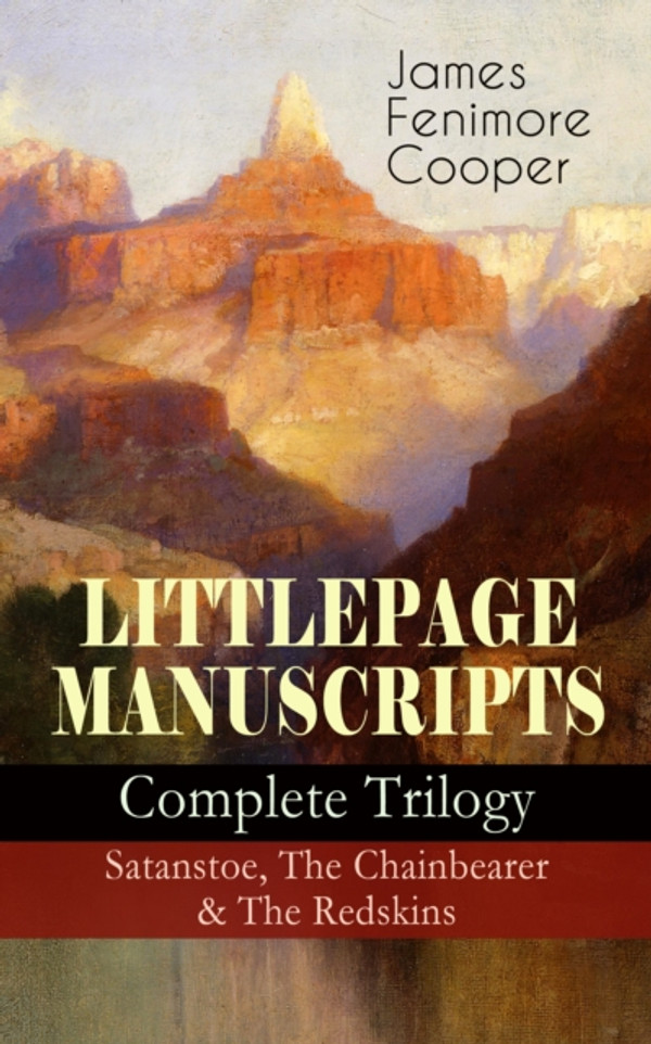 LITTLEPAGE MANUSCRIPTS - Complete Trilogy: Satanstoe, The Chainbearer & The Redskins: Historical Novels - The Life of European Settlers and Native Americans during the Colonization Period