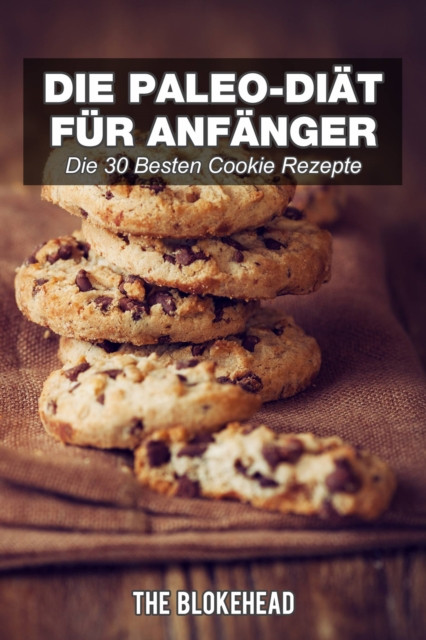 Die Paleo-Diät für Anfänger: Die 30 besten Cookie Rezepte
