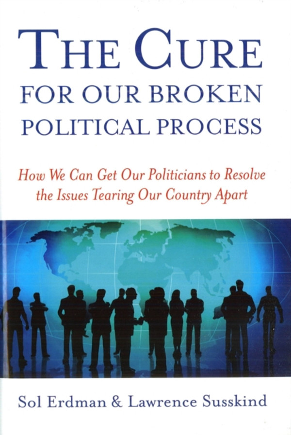 Cure for Our Broken Political Process: How We Can Get Our Politicians to Resolve the Issues Tearing Our Country Apart