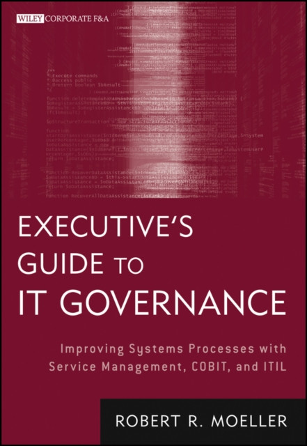 Executive's Guide to IT Governance: Improving Systems Processes with Service Management, COBIT, and ITIL