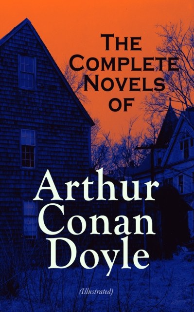 Complete Novels of Arthur Conan Doyle (Illustrated): Mysteries, Science Fiction Classics & Historical Novels: A Study in Scarlet, The Hound of the Baskervilles, The Lost World, The Poison Belt, The White Company, The Great Shadow, Beyond The City…