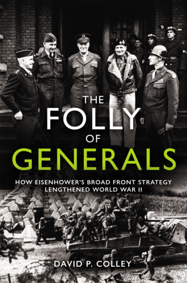 Folly of Generals: How Eisenhower''s Broad Front Strategy Lengthened World War II