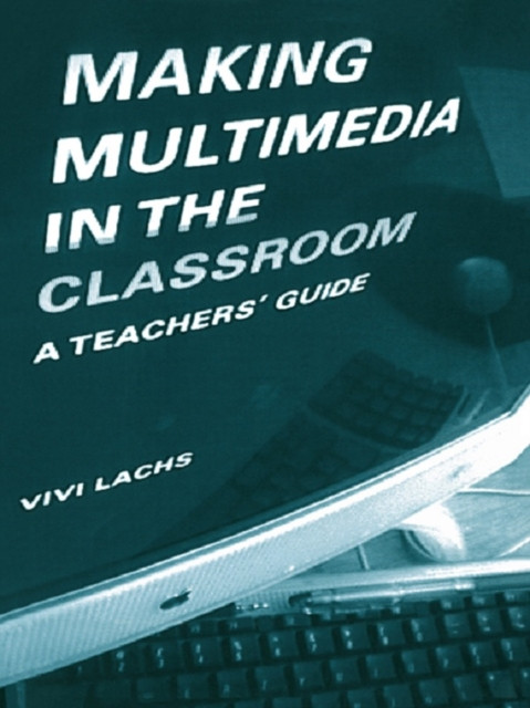 Making Multimedia in the Classroom: A Teachers'' Guide