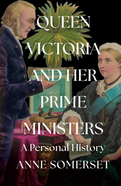 Queen Victoria and her Prime Ministers: A Personal History