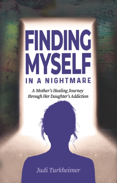 Finding Myself in a Nightmare: A Mother''s Healing Journey Through Her Daughter''s Addiction