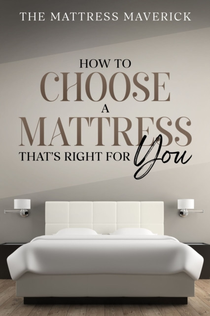 Mattress Maverick: How to Choose a Mattress That''s Right for You