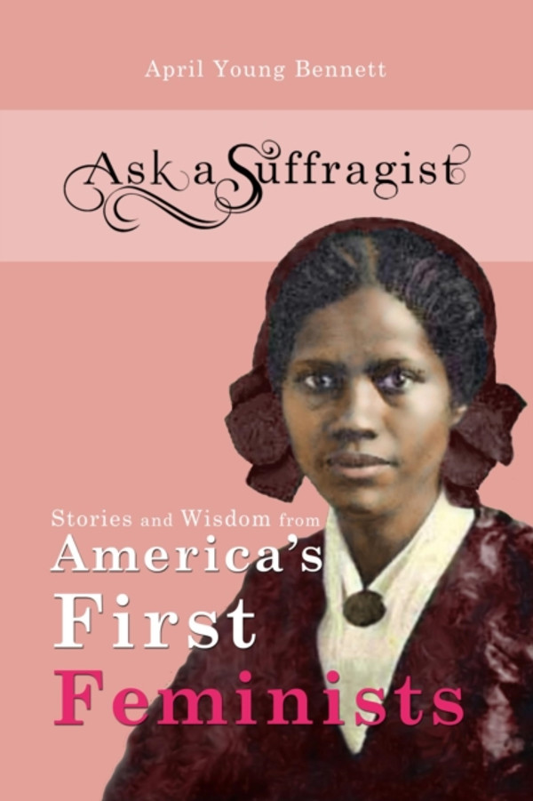 Ask a Suffragist: Stories and Wisdom from America''s First Feminists