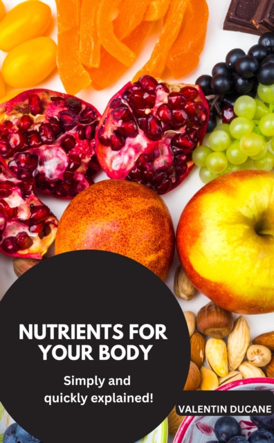 NUTRIENTS FOR YOUR BODY  Simply and quickly explained!