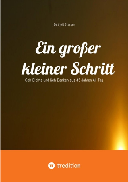 Ein großer kleiner Schritt - Gedichte, Gedanken, Essays: Geh-Dichte und Geh-Danken aus 45 Jahren All-Tag