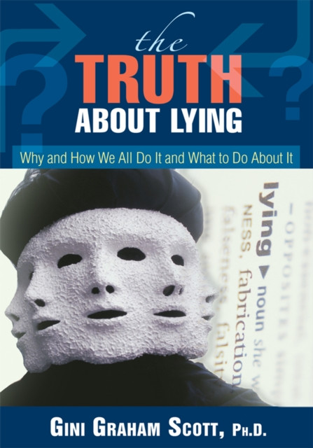 Truth About Lying: Why and How We All Do It and What to Do About It