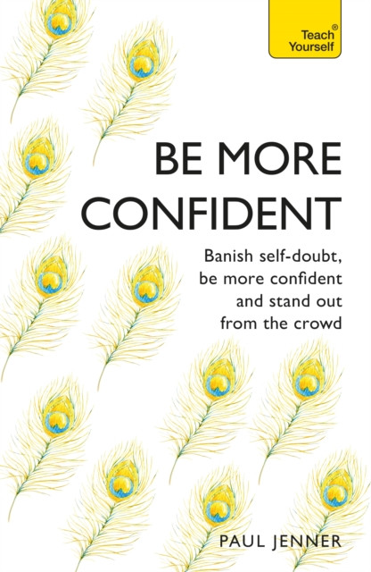 Be More Confident: Banish self-doubt, be more confident and stand out from the crowd