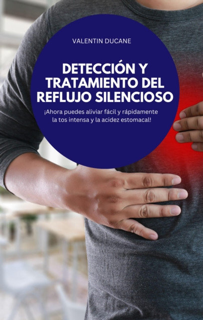 DETECCIÓN Y TRATAMIENTO DEL REFLUJO SILENCIOSO: ¡Ahora puedes aliviar fácil y rápidamente la tos intensa y la acidez estomacal!