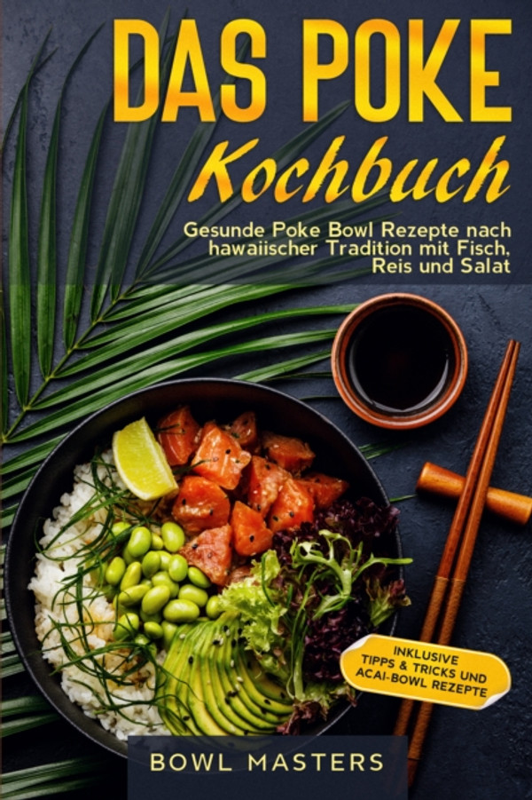 Das Poke Kochbuch: Gesunde Poke Bowl Rezepte nach hawaiischer Tradition mit Fisch, Reis und Salat - Inklusive Tipps & Tricks und Acai-Bowl Rezepte