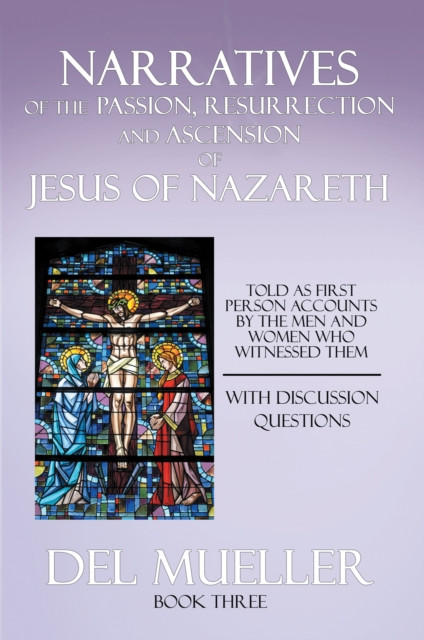 Narratives of the Passion, Resurrection and Ascension of Jesus of Nazareth: Book Three