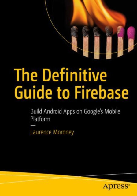 Definitive Guide to Firebase: Build Android Apps on Google''s Mobile Platform
