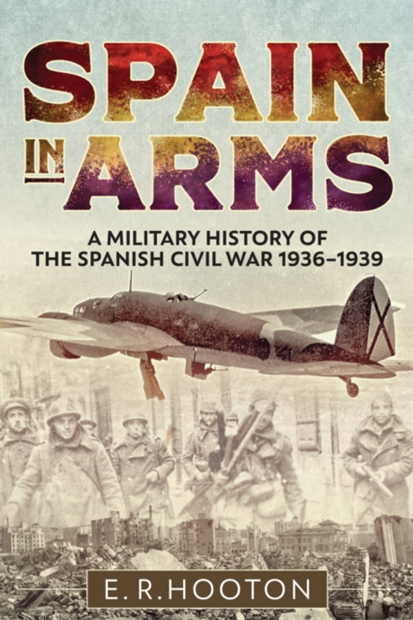 Spain in Arms: A Military History of the Spanish Civil War, 1936–1939