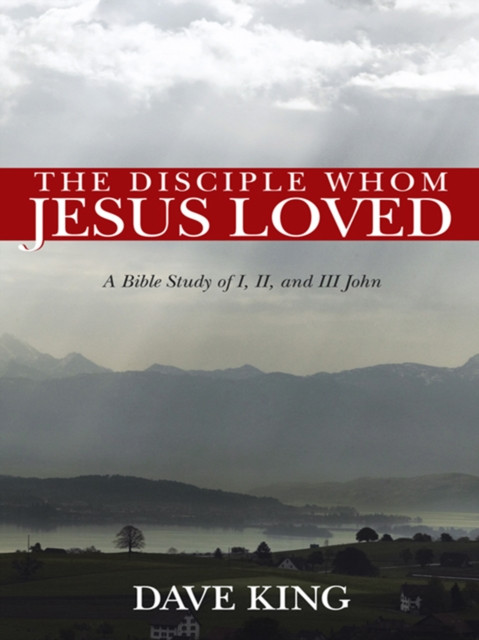 Disciple Whom Jesus Loved: A Bible Study of I, Ii, and Iii John
