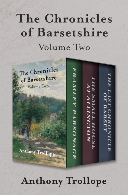 Chronicles of Barsetshire Volume Two: Framley Parsonage, The Small House at Allington, and The Last Chronicle of Barset