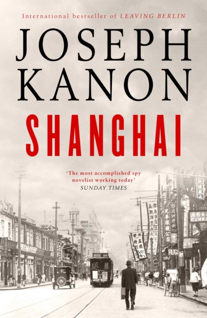 Shanghai: A gripping new wartime thriller from ''the most accomplished spy novelist working today'' (Sunday Times)