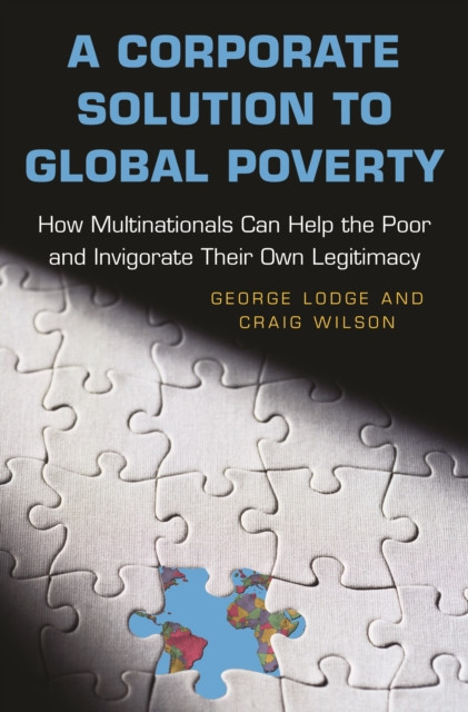 Corporate Solution to Global Poverty: How Multinationals Can Help the Poor and Invigorate Their Own Legitimacy