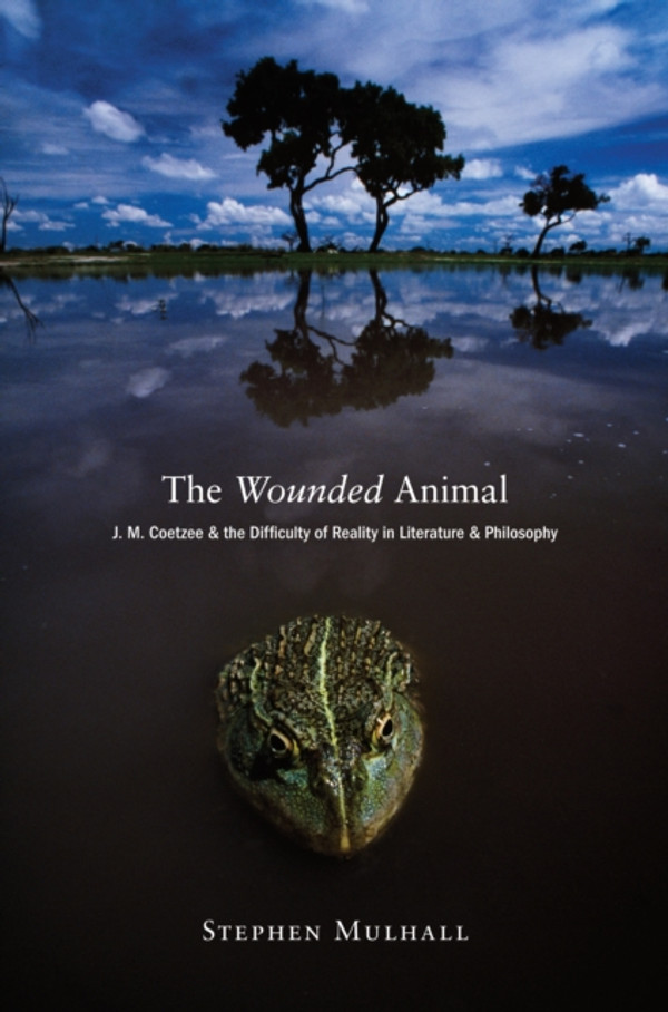 Wounded Animal: J. M. Coetzee and the Difficulty of Reality in Literature and Philosophy