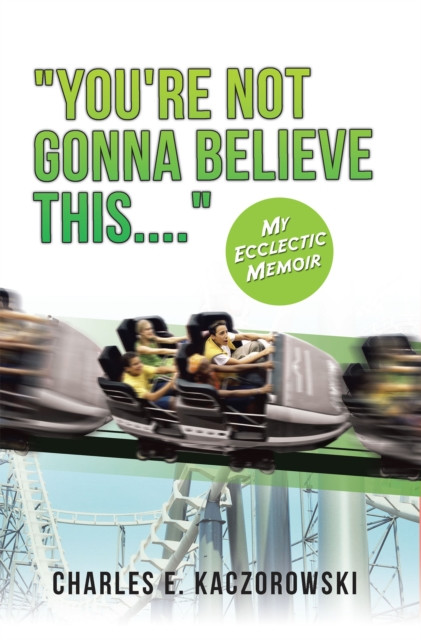 "e;You're Not Gonna Believe This...."e;: My Ecclectic Memoir