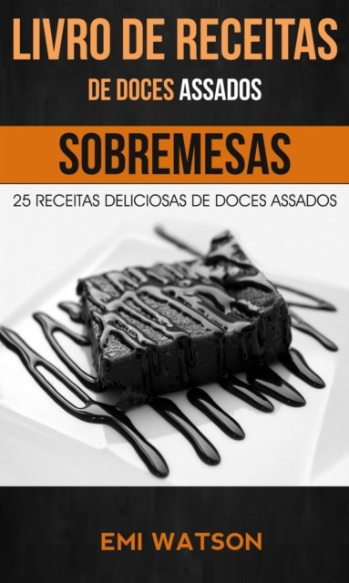 Livro de Receitas de Doces Assados: 25 Receitas Deliciosas de Doces Assados (Sobremesas)