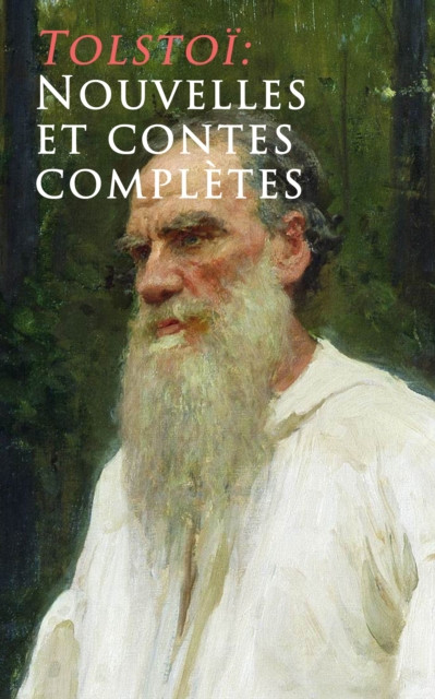 Tolstoï: Nouvelles et contes complètes: La Mort d''Ivan Ilitch + Hadji Mourad + D''où vient le mal + Le Filleul + Les Deux Vieillards + Le Rêve + Notes d''un fou + Le plus bel héritage + Le loup et le moujik + Trois amis etc.