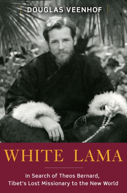 White Lama: The Life of Tantric Yogi Theos Bernard, Tibet''s Lost Emissary to the New World